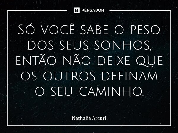 ⁠Só você sabe o peso dos seus sonhos, então não deixe que os outros definam o seu caminho.... Frase de Nathalia Arcuri.