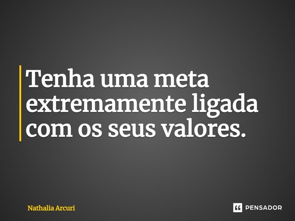 ⁠Tenha uma meta extremamente ligada com os seus valores.... Frase de Nathalia Arcuri.