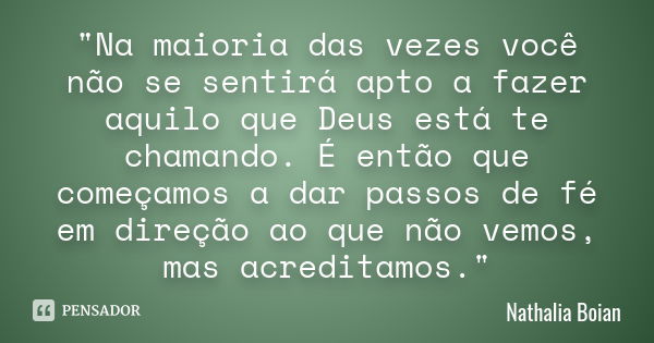 "Na maioria das vezes você não se sentirá apto a fazer aquilo que Deus está te chamando. É então que começamos a dar passos de fé em direção ao que não vem... Frase de Nathalia Boian.