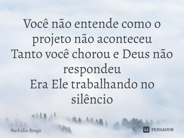 ⁠Você não entende como o projeto não aconteceu
Tanto você chorou e Deus não respondeu
Era Ele trabalhando no silêncio... Frase de Nathália Braga.