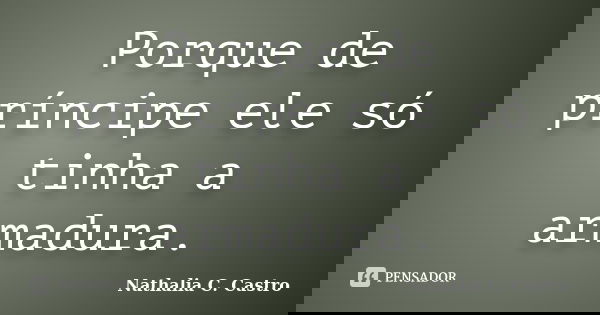 Porque de príncipe ele só tinha a armadura.... Frase de Nathalia C. Castro.