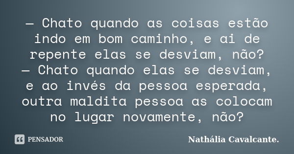 — Chato quando as coisas estão indo em bom caminho, e ai de repente elas se desviam, não? — Chato quando elas se desviam, e ao invés da pessoa esperada, outra m... Frase de Nathália Cavalcante..