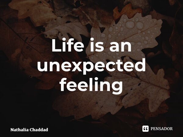 ⁠Life is an unexpected feeling... Frase de Nathália Chaddad.