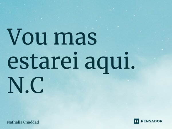 ⁠Vou mas estarei aqui. N.C... Frase de Nathália Chaddad.