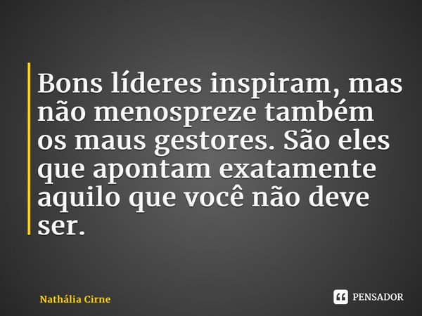 ⁠Bons líderes inspiram, mas não menospreze também os maus gestores. São eles que apontam exatamente aquilo que você não deve ser.... Frase de Nathália Cirne.