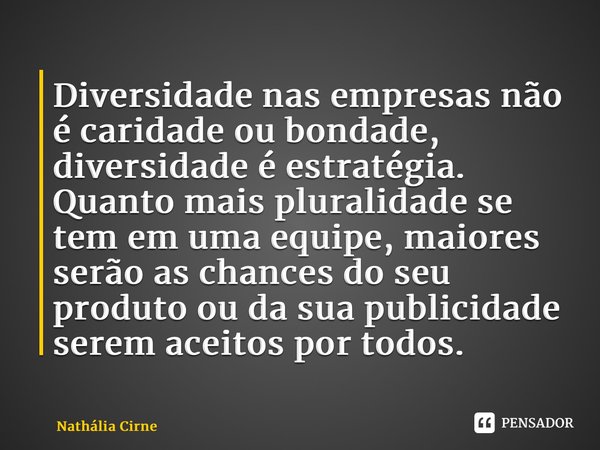 ⁠Diversidade nas empresas não é caridade ou bondade, diversidade é estratégia. Quanto mais pluralidade se tem em uma equipe, maiores serão as chances do seu pro... Frase de Nathália Cirne.