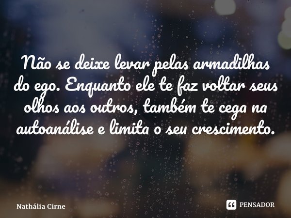 Não se deixe levar pelas armadilhas do ego. Enquanto ele te faz voltar seus olhos aos outros, também te cega na autoanálise e limita o seu crescimento. ⁠... Frase de Nathália Cirne.