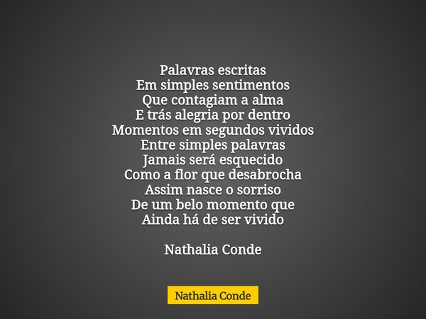 Palavras escritas Em simples sentimentos Que contagiam a alma E trás alegria por dentro Momentos em segundos vividos Entre simples palavras Jamais será esquecid... Frase de Nathalia Conde.
