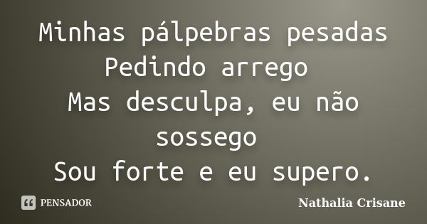 Minhas pálpebras pesadas Pedindo arrego Mas desculpa, eu não sossego Sou forte e eu supero.... Frase de Nathalia Crisane.