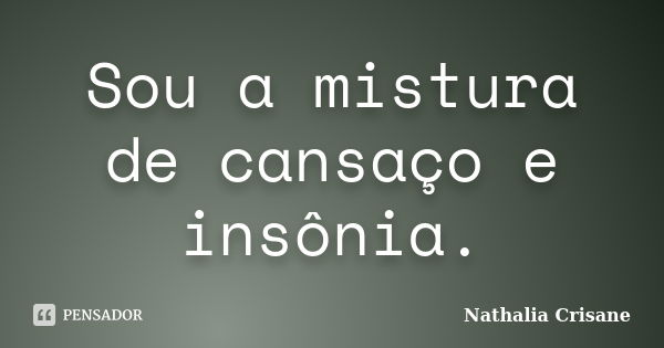 Sou a mistura de cansaço e insônia.... Frase de Nathalia Crisane.