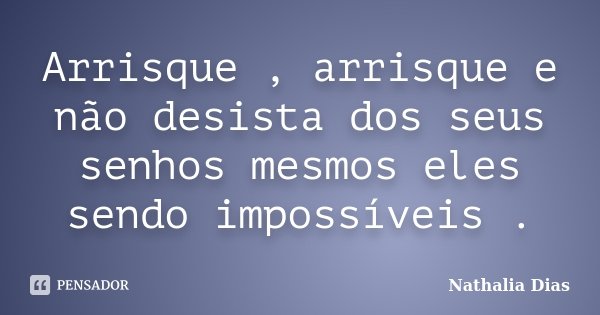 Arrisque , arrisque e não desista dos seus senhos mesmos eles sendo impossíveis .... Frase de Nathalia Dias.