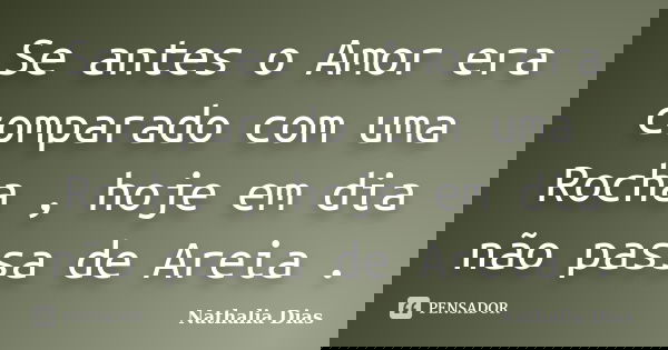Se antes o Amor era comparado com uma Rocha , hoje em dia não passa de Areia .... Frase de Nathalia Dias.