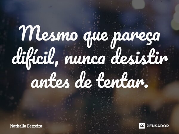 Mesmo que pareça difícil, nunca desistir antes de tentar.⁠... Frase de Nathalia Ferreira.