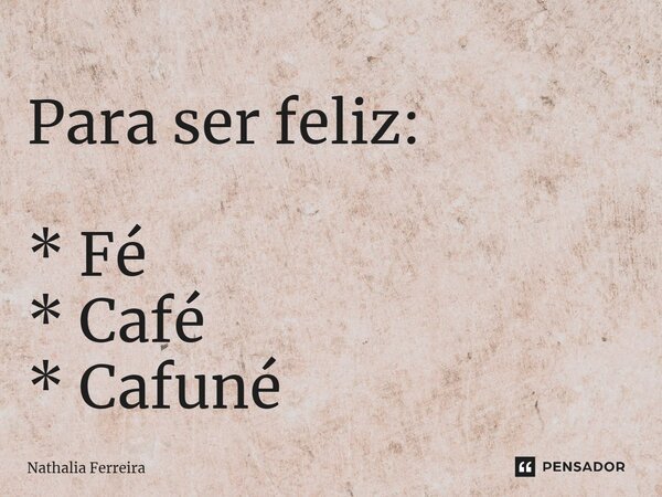 Para ser feliz: * ⁠Fé * Café * Cafuné... Frase de Nathalia Ferreira.