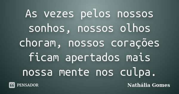 As vezes pelos nossos sonhos, nossos olhos choram, nossos corações ficam apertados mais nossa mente nos culpa.... Frase de Nathália Gomes.