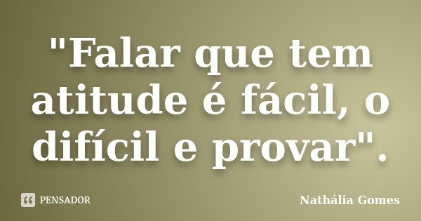 "Falar que tem atitude é fácil, o difícil e provar".... Frase de Nathália Gomes.