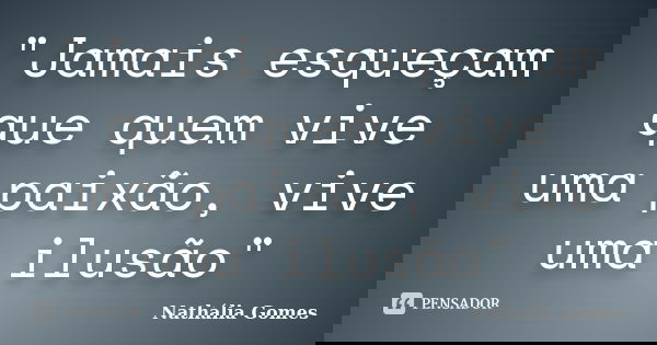 "Jamais esqueçam que quem vive uma paixão, vive uma ilusão"... Frase de Nathália Gomes.