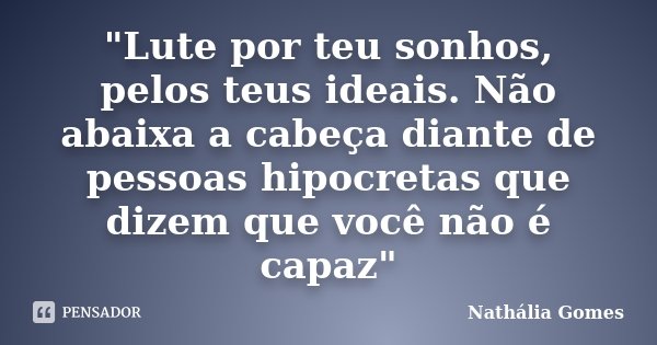 "Lute por teu sonhos, pelos teus ideais. Não abaixa a cabeça diante de pessoas hipocretas que dizem que você não é capaz"... Frase de Nathália Gomes.
