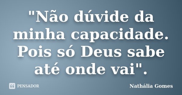 "Não dúvide da minha capacidade. Pois só Deus sabe até onde vai".... Frase de Nathália Gomes.