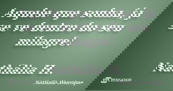 Aquele que sonha, já se ve dentro do seu milagre! Nathália H.... Frase de Nathalia Henrique.