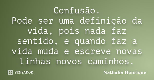 Confusão. Pode ser uma definição da vida, pois nada faz sentido, e quando faz a vida muda e escreve novas linhas novos caminhos.... Frase de Nathalia Henrique.