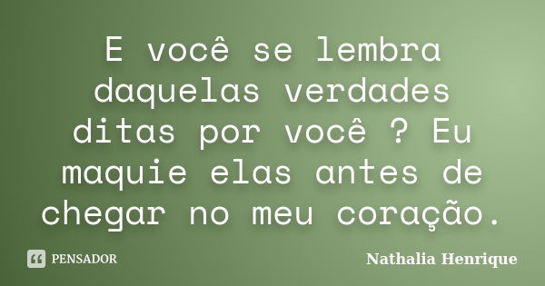 E você se lembra daquelas verdades ditas por você ? Eu maquie elas antes de chegar no meu coração.... Frase de Nathalia Henrique.