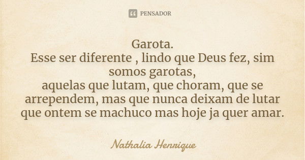 Garota. Esse ser diferente , lindo que Deus fez, sim somos garotas, aquelas que lutam, que choram, que se arrependem, mas que nunca deixam de lutar que ontem se... Frase de Nathalia Henrique.