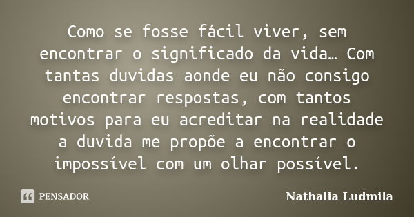 Como se fosse fácil viver, sem encontrar o significado da vida… Com tantas duvidas aonde eu não consigo encontrar respostas, com tantos motivos para eu acredita... Frase de Nathalia Ludmila.