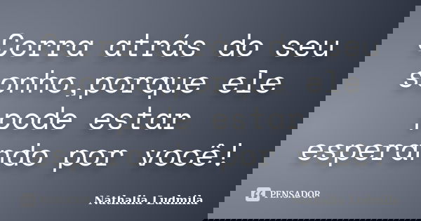 Corra atrás do seu sonho,porque ele pode estar esperando por você!... Frase de Nathalia Ludmila.