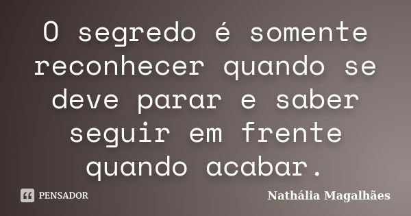 O segredo é somente reconhecer quando se deve parar e saber seguir em frente quando acabar.... Frase de Nathália Magalhães.