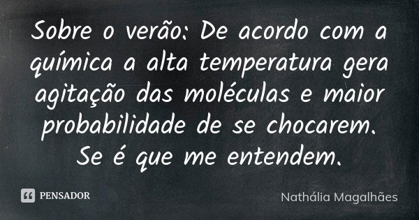 Sobre o verão: De acordo com a química a alta temperatura gera agitação das moléculas e maior probabilidade de se chocarem. Se é que me entendem.... Frase de Nathália Magalhães.