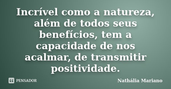 Incrível como a natureza, além de todos seus benefícios, tem a capacidade de nos acalmar, de transmitir positividade.... Frase de Nathália Mariano.