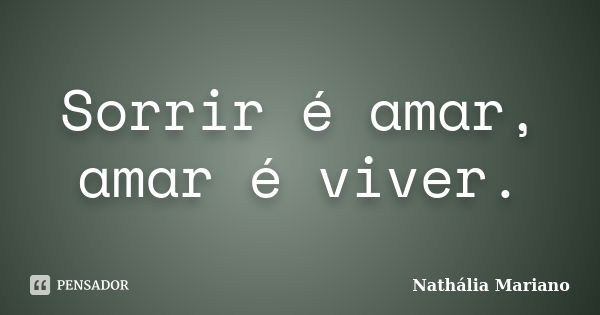 Sorrir é amar, amar é viver.... Frase de Nathália Mariano.