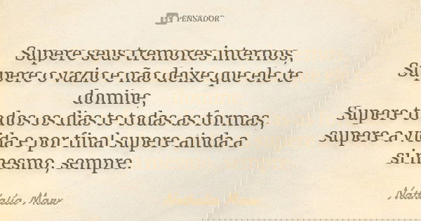 Supere seus tremores internos, Supere o vazio e não deixe que ele te domine, Supere todos os dias te todas as formas, supere a vida e por final supere ainda a s... Frase de Nathalia Marx.