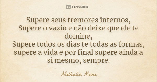 Supere seus tremores internos, Supere o vazio e não deixe que ele te domine, Supere todos os dias te todas as formas, supere a vida e por final supere ainda a s... Frase de Nathalia Marx.