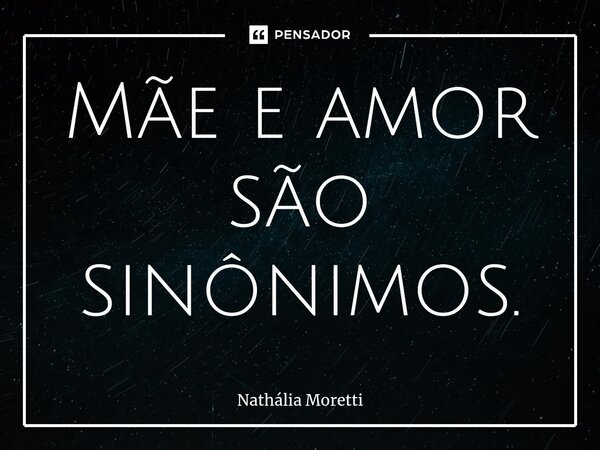 ⁠Mãe e amor são sinônimos.... Frase de Nathalia Moretti.