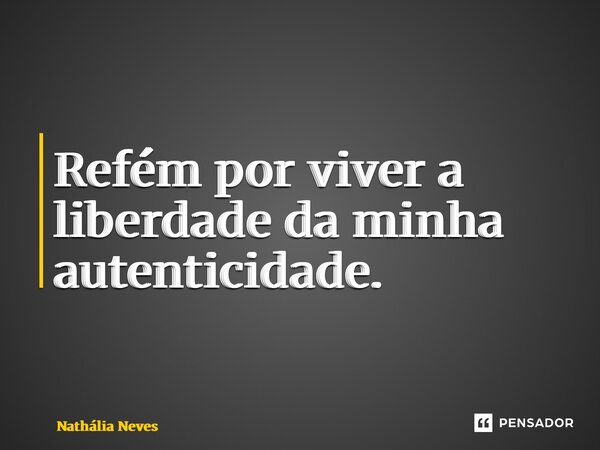 ⁠Refém por viver a liberdade da minha autenticidade.... Frase de Nathália Neves.
