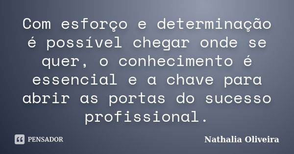 Com esforço e determinação é possível chegar onde se quer, o conhecimento é essencial e a chave para abrir as portas do sucesso profissional.... Frase de Nathalia Oliveira.