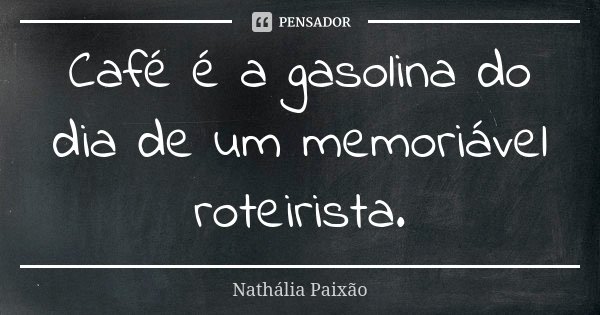 Café é a gasolina do dia de um memoriável roteirista.... Frase de Nathália Paixão.