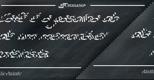 Café é a gasolina do dia de um memoriável roteirista.... Frase de Nathália Paixão.