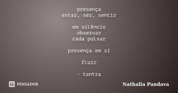 presença estar, ser, sentir em silêncio observar cada pulsar presença em si fluir - tantra... Frase de Nathalia Pandava.