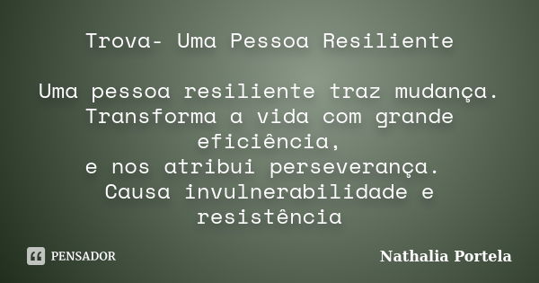 Trova- Uma Pessoa Resiliente Uma pessoa resiliente traz mudança. Transforma a vida com grande eficiência, e nos atribui perseverança. Causa invulnerabilidade e ... Frase de Nathalia Portela.