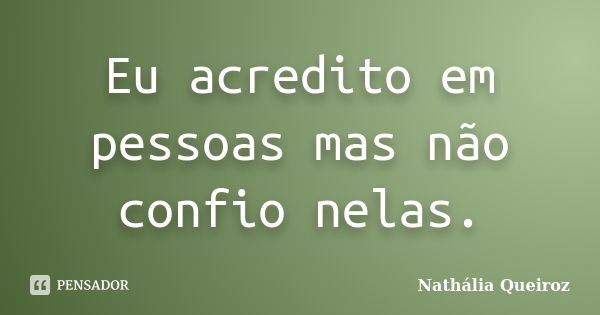 Eu acredito em pessoas mas não confio nelas.... Frase de Nathalia Queiroz.