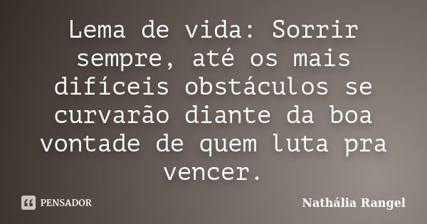 Lema de vida: Sorrir sempre, até os mais difíceis obstáculos se curvarão diante da boa vontade de quem luta pra vencer.... Frase de Nathália Rangel.