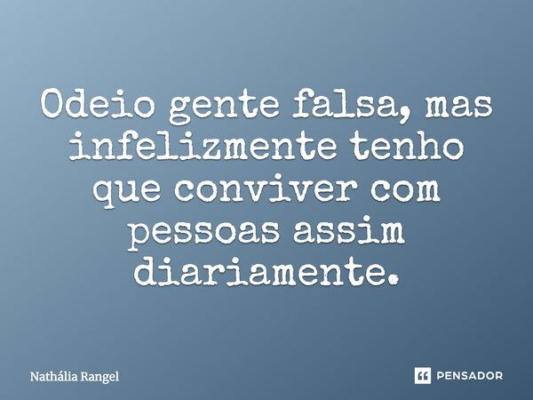 Odeio gente falsa, mas infelizmente tenho que conviver com pessoas assim diariamente.... Frase de Nathália Rangel.