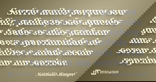 Sorrio muito porque sou feliz, palhaços são aqueles que todos os dias ganham uma nova oportunidade de serem felizes e ainda assim reprimem um sorriso.... Frase de Nathália Rangel.