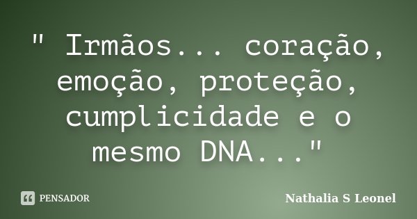 " Irmãos... coração, emoção, proteção, cumplicidade e o mesmo DNA..."... Frase de Nathalia S Leonel.
