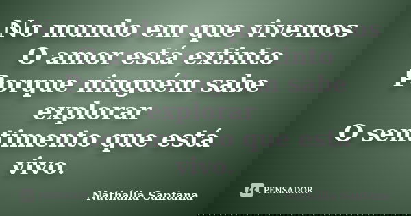 No mundo em que vivemos O amor está extinto Porque ninguém sabe explorar O sentimento que está vivo.... Frase de Nathália Santana.