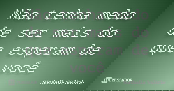 Não tenha medo de ser mais do que esperam de você... Frase de Nathalia Valério.