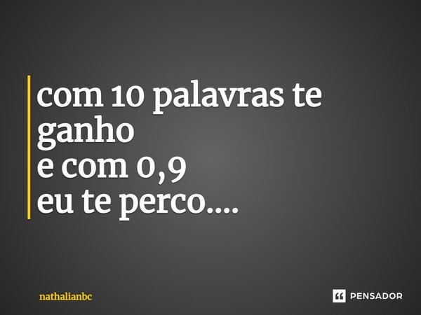 ⁠com 10 palavras te ganho e com 0,9 eu te perco....... Frase de nathalianbc.